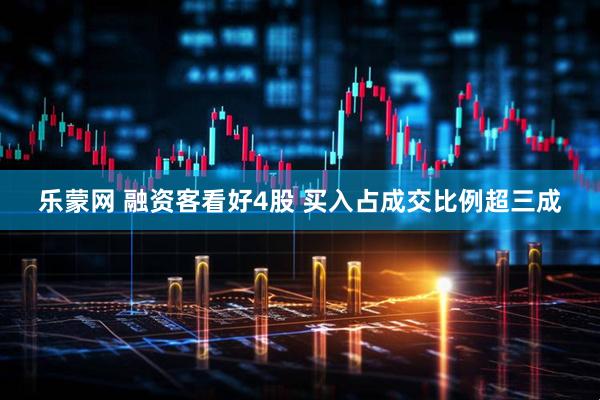 乐蒙网 融资客看好4股 买入占成交比例超三成