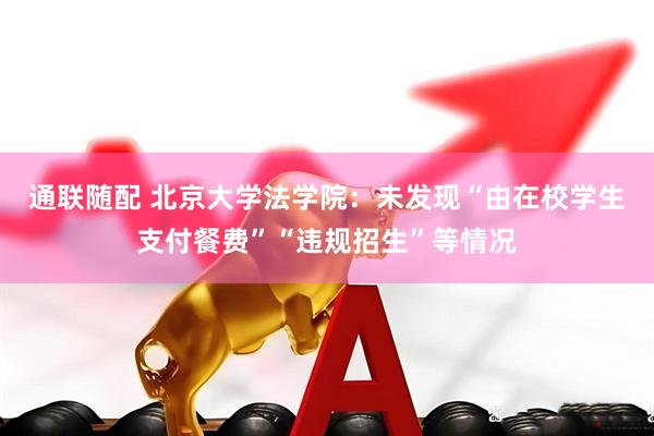 通联随配 北京大学法学院：未发现“由在校学生支付餐费”“违规招生”等情况
