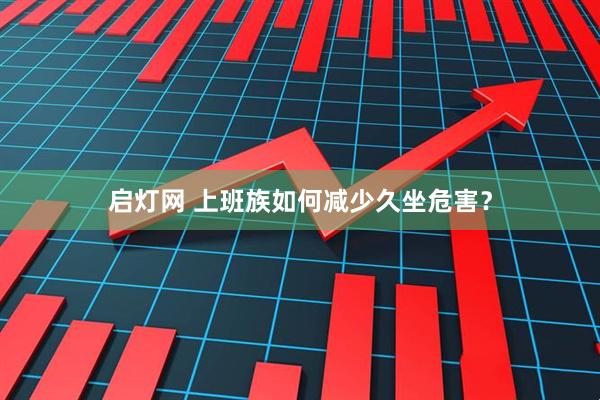 启灯网 上班族如何减少久坐危害？
