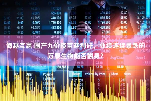 海越互赢 国产九价疫苗迎利好，业绩连续暴跌的万泰生物能否翻身？
