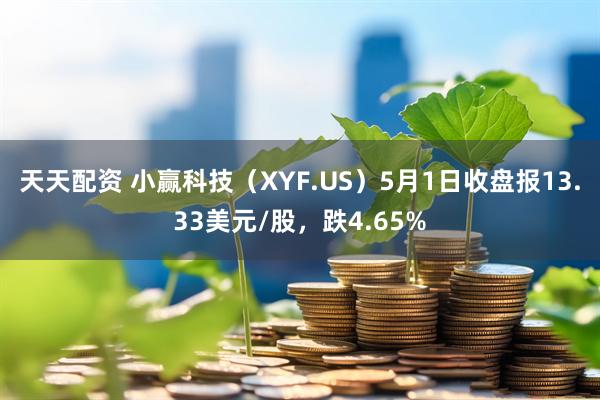 天天配资 小赢科技（XYF.US）5月1日收盘报13.33美元/股，跌4.65%